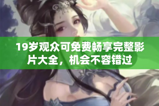 19岁观众可免费畅享完整影片大全，机会不容错过
