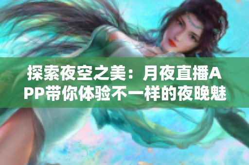 探索夜空之美：月夜直播APP带你体验不一样的夜晚魅力