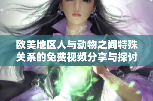 欧美地区人与动物之间特殊关系的免费视频分享与探讨
