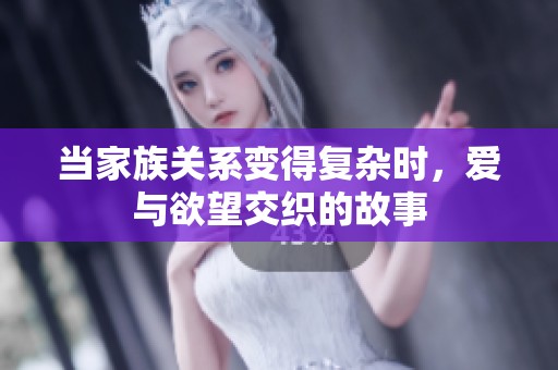 当家族关系变得复杂时，爱与欲望交织的故事