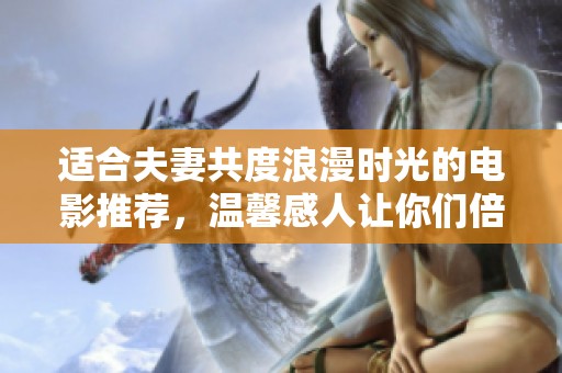 适合夫妻共度浪漫时光的电影推荐，温馨感人让你们倍感亲密