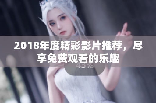 2018年度精彩影片推荐，尽享免费观看的乐趣