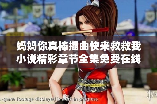 妈妈你真棒插曲快来救救我小说精彩章节全集免费在线阅读推荐