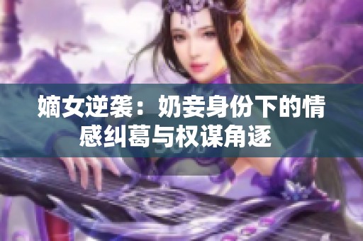 嫡女逆袭：奶妾身份下的情感纠葛与权谋角逐  