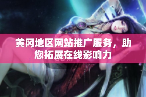 黄冈地区网站推广服务，助您拓展在线影响力