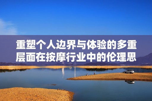 重塑个人边界与体验的多重层面在按摩行业中的伦理思考