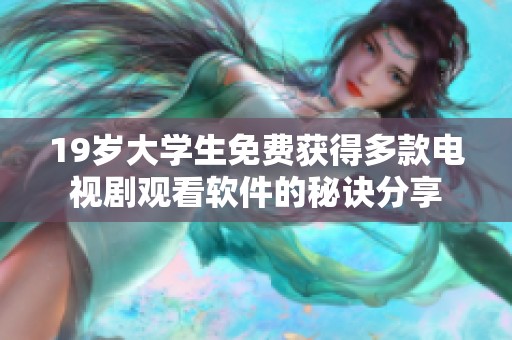 19岁大学生免费获得多款电视剧观看软件的秘诀分享