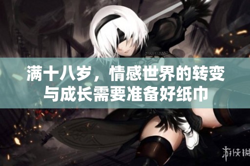 满十八岁，情感世界的转变与成长需要准备好纸巾