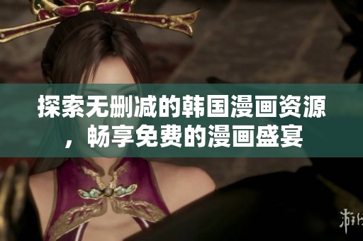 探索无删减的韩国漫画资源，畅享免费的漫画盛宴