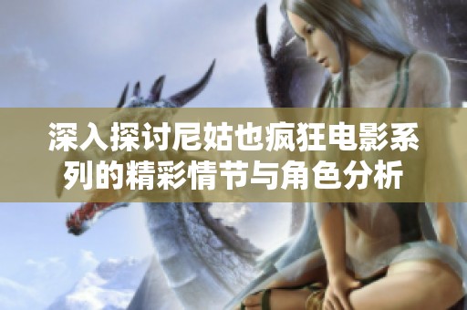 深入探讨尼姑也疯狂电影系列的精彩情节与角色分析