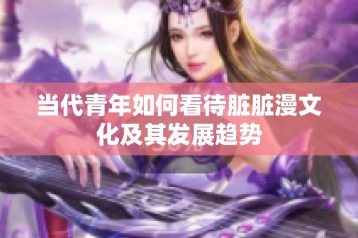 当代青年如何看待脏脏漫文化及其发展趋势