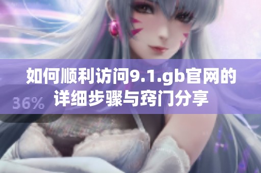 如何顺利访问9.1.gb官网的详细步骤与窍门分享