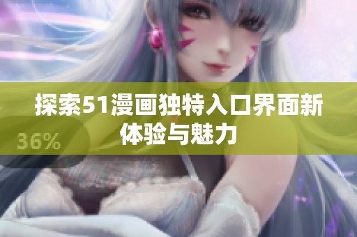 探索51漫画独特入口界面新体验与魅力