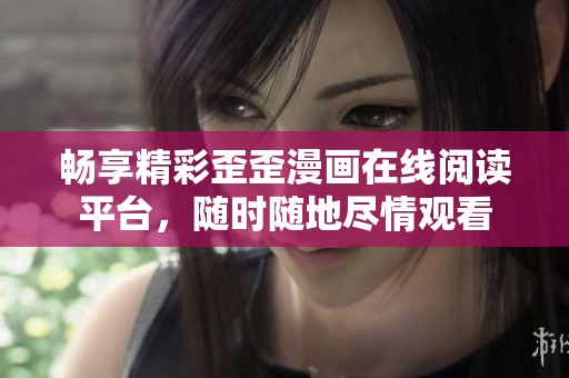 畅享精彩歪歪漫画在线阅读平台，随时随地尽情观看