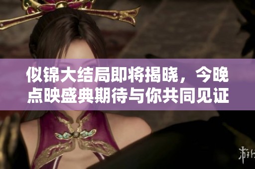似锦大结局即将揭晓，今晚点映盛典期待与你共同见证精彩时刻