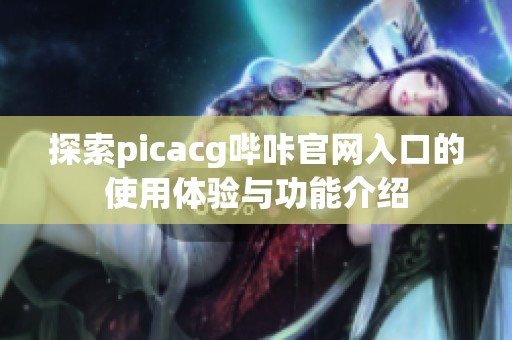 探索picacg哔咔官网入口的使用体验与功能介绍