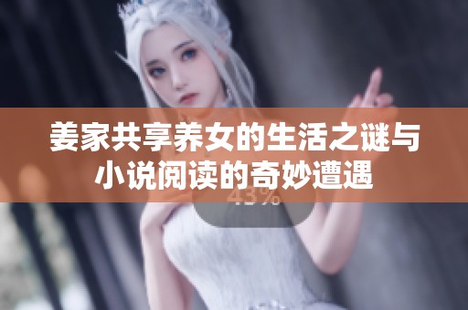 姜家共享养女的生活之谜与小说阅读的奇妙遭遇