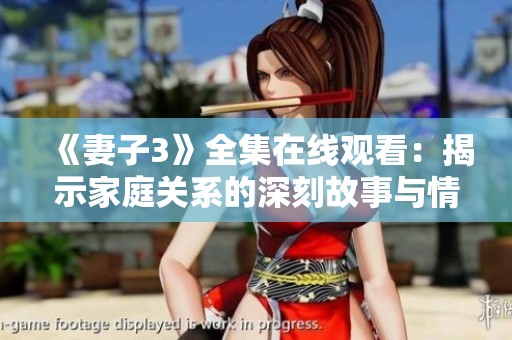《妻子3》全集在线观看：揭示家庭关系的深刻故事与情感纠葛