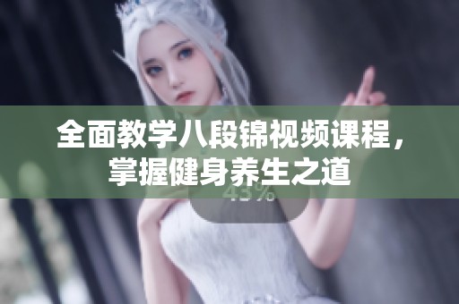 全面教学八段锦视频课程，掌握健身养生之道