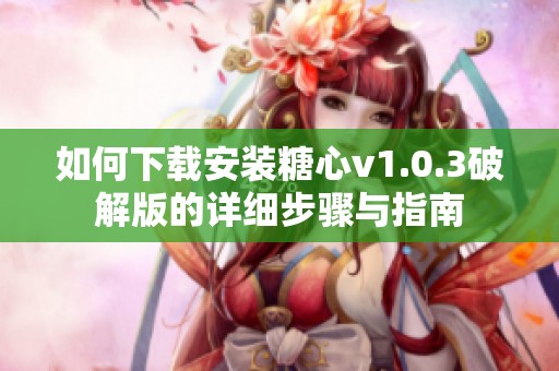 如何下载安装糖心v1.0.3破解版的详细步骤与指南