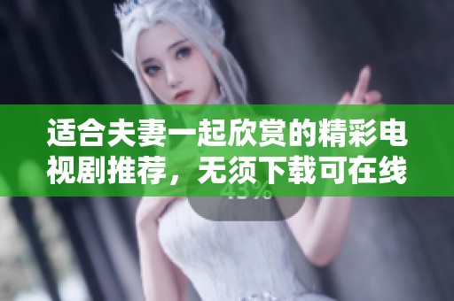 适合夫妻一起欣赏的精彩电视剧推荐，无须下载可在线观看