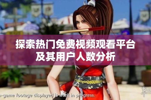 探索热门免费视频观看平台及其用户人数分析