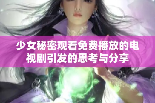 少女秘密观看免费播放的电视剧引发的思考与分享