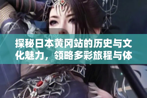 探秘日本黄冈站的历史与文化魅力，领略多彩旅程与体验