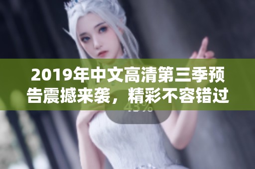 2019年中文高清第三季预告震撼来袭，精彩不容错过