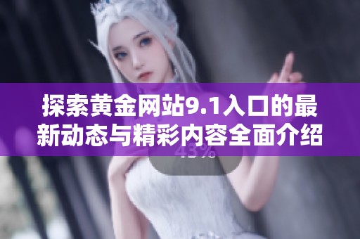 探索黄金网站9.1入口的最新动态与精彩内容全面介绍