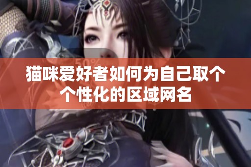 猫咪爱好者如何为自己取个个性化的区域网名