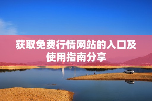 获取免费行情网站的入口及使用指南分享