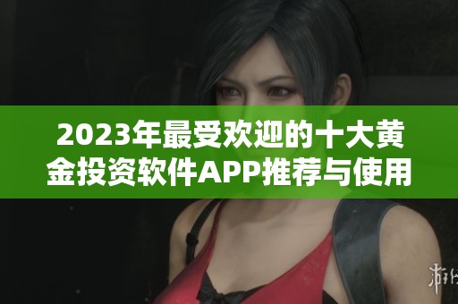 2023年最受欢迎的十大黄金投资软件APP推荐与使用指南