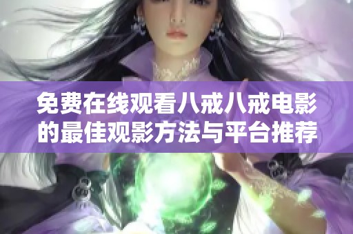 免费在线观看八戒八戒电影的最佳观影方法与平台推荐