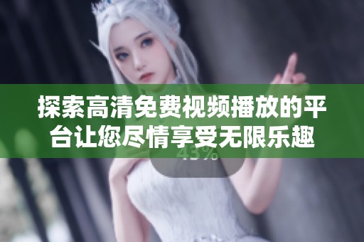 探索高清免费视频播放的平台让您尽情享受无限乐趣