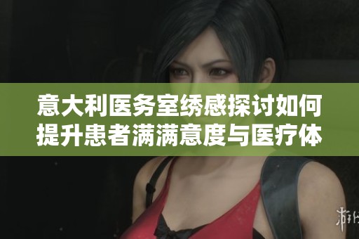 意大利医务室绣感探讨如何提升患者满满意度与医疗体验