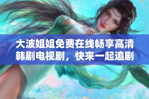 大波姐姐免费在线畅享高清韩剧电视剧，快来一起追剧吧