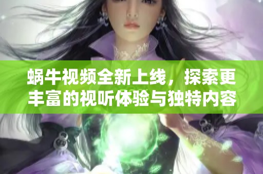 蜗牛视频全新上线，探索更丰富的视听体验与独特内容