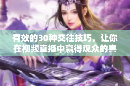 有效的30种交往技巧，让你在视频直播中赢得观众的喜爱和关注