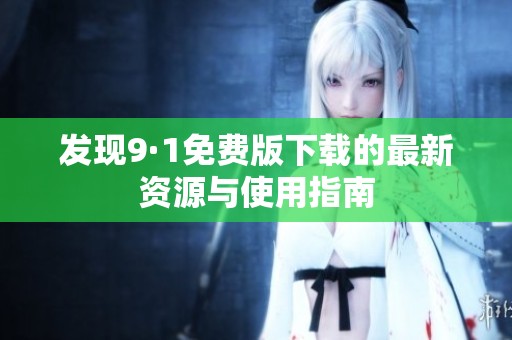 发现9·1免费版下载的最新资源与使用指南