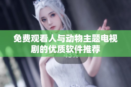 免费观看人与动物主题电视剧的优质软件推荐