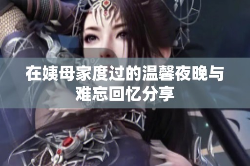 在姨母家度过的温馨夜晚与难忘回忆分享