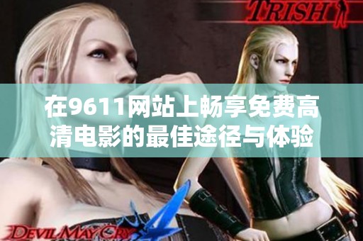 在9611网站上畅享免费高清电影的最佳途径与体验