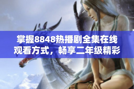 掌握8848热播剧全集在线观看方式，畅享二年级精彩内容