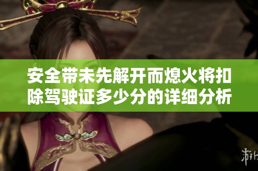 安全带未先解开而熄火将扣除驾驶证多少分的详细分析