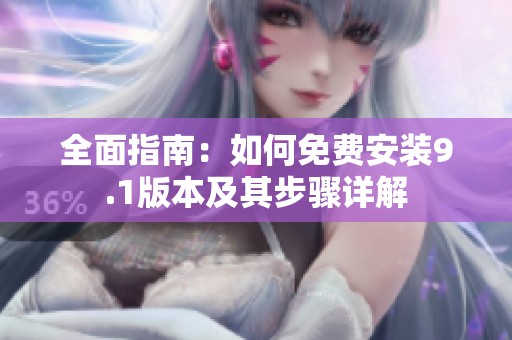 全面指南：如何免费安装9.1版本及其步骤详解
