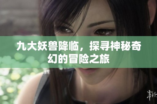 九大妖兽降临，探寻神秘奇幻的冒险之旅
