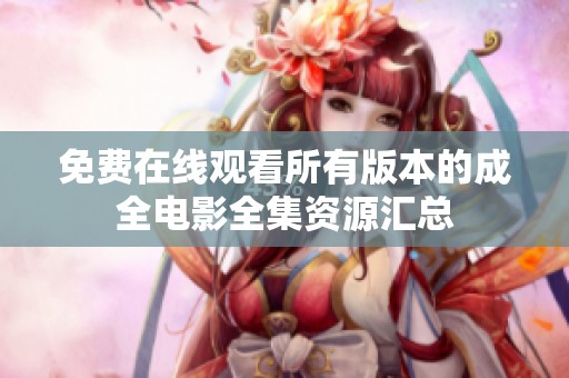 免费在线观看所有版本的成全电影全集资源汇总