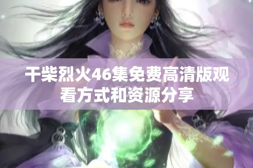 干柴烈火46集免费高清版观看方式和资源分享