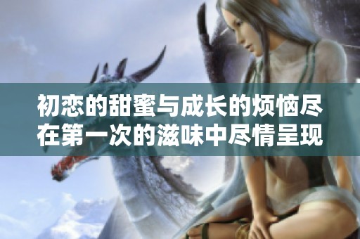 初恋的甜蜜与成长的烦恼尽在第一次的滋味中尽情呈现